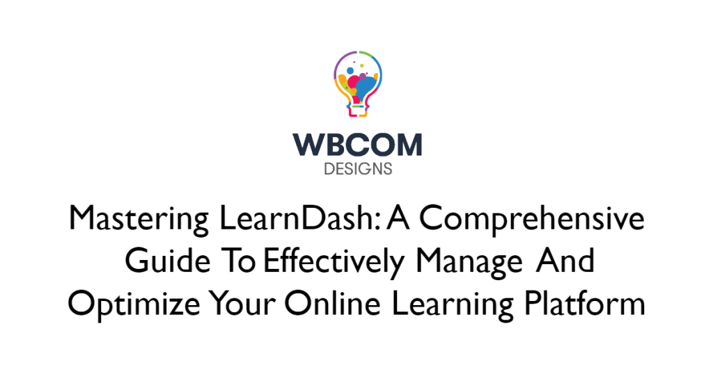 Mastering LearnDash: A Comprehensive Guide to Effectively Manage and Optimize Your Online Learning Platform